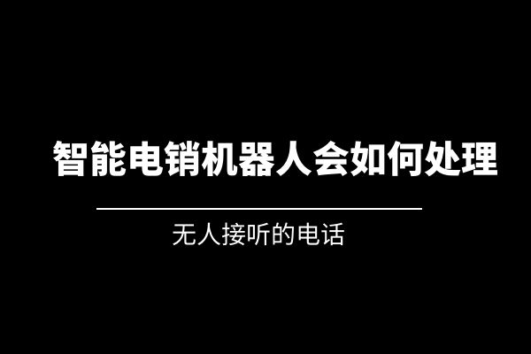 無人接聽的電話，智能電銷機(jī)器人會如何處理？.jpg