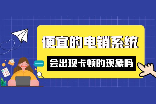 便宜的電銷系統(tǒng)會(huì)出現(xiàn)卡頓的現(xiàn)象嗎？.jpg